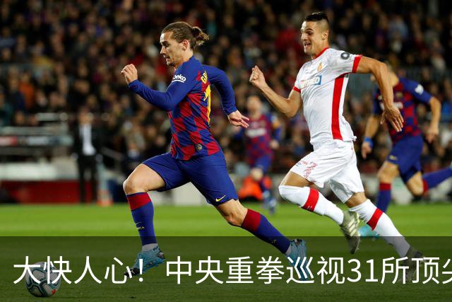 大快人心！中央重拳巡视31所顶尖高校，彻底清算高校歪风邪气！